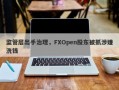 监管层出手治理，FXOpen股东被抓涉嫌洗钱