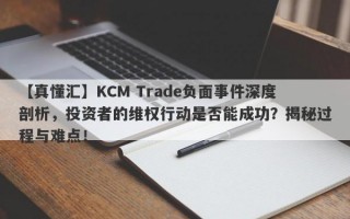 【真懂汇】KCM Trade负面事件深度剖析，投资者的维权行动是否能成功？揭秘过程与难点！