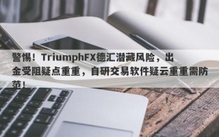 警惕！TriumphFX德汇潜藏风险，出金受阻疑点重重，自研交易软件疑云重重需防范！