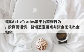 揭露ActivTrades黑平台欺诈行为，投资需谨慎，警惕恶意滑点与资金无法出金风险！