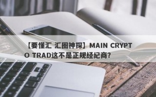 【要懂汇 汇圈神探】MAIN CRYPTO TRAD这不是正规经纪商？
