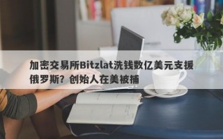 加密交易所Bitzlat洗钱数亿美元支援俄罗斯？创始人在美被捕