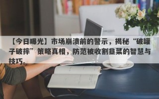 【今日曝光】市场崩溃前的警示，揭秘“破罐子破摔”策略真相，防范被收割韭菜的智慧与技巧。