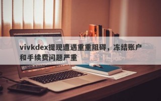 vivkdex提现遭遇重重阻碍，冻结账户和手续费问题严重