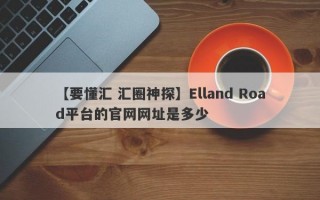 【要懂汇 汇圈神探】Elland Road平台的官网网址是多少
