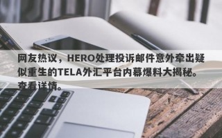 网友热议，HERO处理投诉邮件意外牵出疑似重生的TELA外汇平台内幕爆料大揭秘。查看详情。