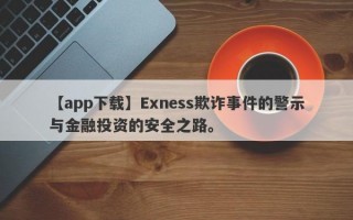 【app下载】Exness欺诈事件的警示与金融投资的安全之路。