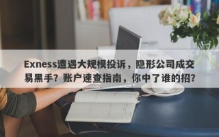 Exness遭遇大规模投诉，隐形公司成交易黑手？账户速查指南，你中了谁的招？