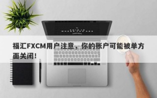 福汇FXCM用户注意，你的账户可能被单方面关闭！