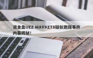 资金盘UEZ MARKETS疑似跑路事件内幕揭秘！