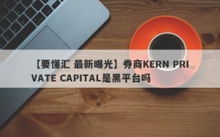 【要懂汇 最新曝光】券商KERN PRIVATE CAPITAL是黑平台吗
