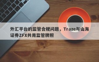 外汇平台的监管合规问题，Traze与山海证券ZFX共用监管牌照