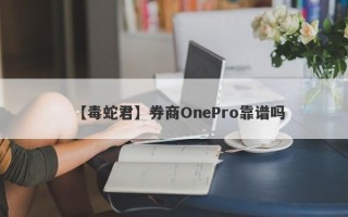 【毒蛇君】券商OnePro靠谱吗
