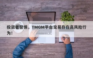 投资者警惕，TMGM平台交易存在高风险行为！