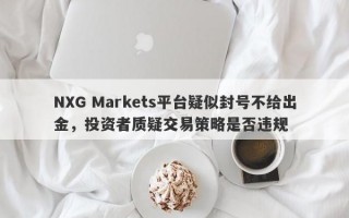 NXG Markets平台疑似封号不给出金，投资者质疑交易策略是否违规