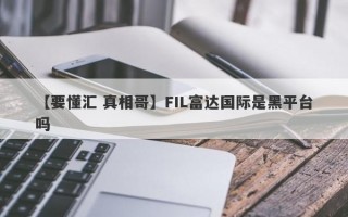 【要懂汇 真相哥】FIL富达国际是黑平台吗
