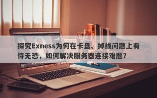 探究Exness为何在卡盘、掉线问题上有恃无恐，如何解决服务器连接难题？