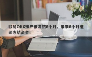 欧易OKX账户被冻结6个月，未来6个月继续冻结资金！