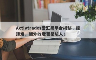 Activtrades爱汇黑平台揭秘，提现难，额外收费更是坑人！