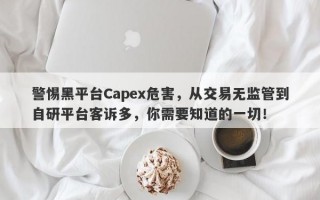 警惕黑平台Capex危害，从交易无监管到自研平台客诉多，你需要知道的一切！