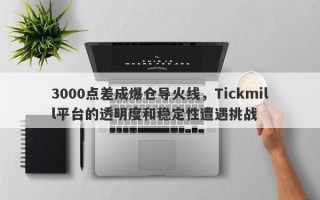 3000点差成爆仓导火线，Tickmill平台的透明度和稳定性遭遇挑战