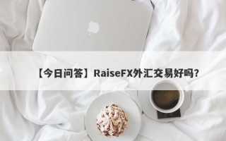 【今日问答】RaiseFX外汇交易好吗？
