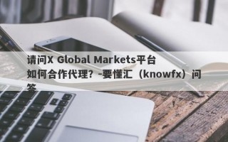 请问X Global Markets平台如何合作代理？-要懂汇（knowfx）问答