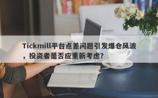 Tickmill平台点差问题引发爆仓风波，投资者是否应重新考虑？