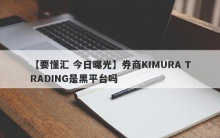 【要懂汇 今日曝光】券商KIMURA TRADING是黑平台吗
