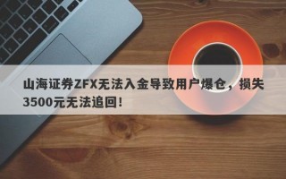 山海证券ZFX无法入金导致用户爆仓，损失3500元无法追回！