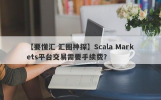 【要懂汇 汇圈神探】Scala Markets平台交易需要手续费？
