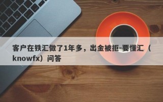 客户在铁汇做了1年多，出金被拒-要懂汇（knowfx）问答