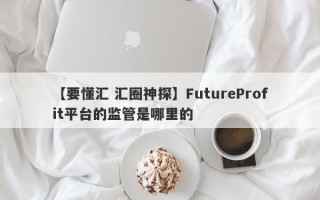 【要懂汇 汇圈神探】FutureProfit平台的监管是哪里的
