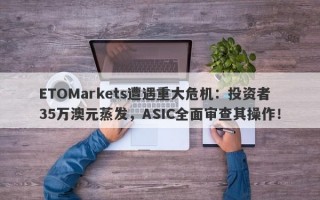 ETOMarkets遭遇重大危机：投资者35万澳元蒸发，ASIC全面审查其操作！