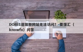 DORIS道瑞斯网站无法访问？-要懂汇（knowfx）问答