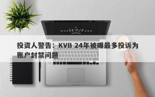 投资人警告：KVB 24年被曝最多投诉为账户封禁问题