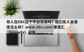 有人在EBC这个平台交易吗？他们出入金速度怎么样？www.ebc.com-要懂汇（knowfx）问答