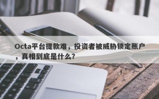 Octa平台提款难，投资者被威胁锁定账户，真相到底是什么？