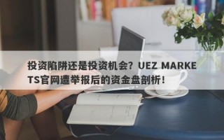 投资陷阱还是投资机会？UEZ MARKETS官网遭举报后的资金盘剖析！