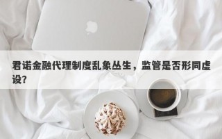 君诺金融代理制度乱象丛生，监管是否形同虚设？