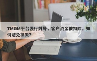 TMGM平台强行封号，客户资金被扣除，如何避免损失？