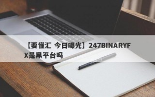 【要懂汇 今日曝光】247BINARYFX是黑平台吗
