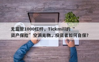 无监管1000杠杆，Tickmill的“资产保险”空洞无物，投资者如何自保？