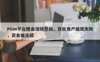 PGM平台赠金活动惹祸，首批用户提现失败，资金被冻结