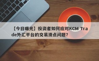 【今日曝光】投资者如何应对KCM Trade外汇平台的交易滑点问题？