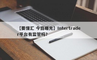 【要懂汇 今日曝光】Intertrader平台有监管吗？
