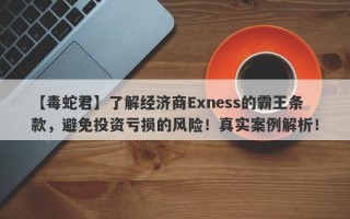 【毒蛇君】了解经济商Exness的霸王条款，避免投资亏损的风险！真实案例解析！