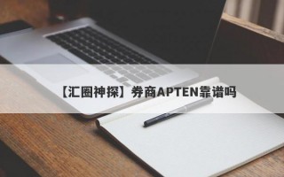 【汇圈神探】券商APTEN靠谱吗
