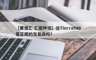 【要懂汇 汇圈神探】这Tierra500是正规的交易商吗？
