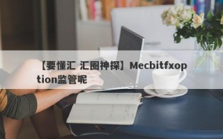 【要懂汇 汇圈神探】Mecbitfxoption监管呢
